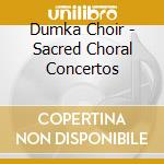 Dumka Choir - Sacred Choral Concertos cd musicale di Dumka Choir