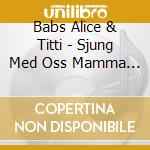 Babs Alice & Titti - Sjung Med Oss Mamma Vol.2 cd musicale di Babs Alice & Titti