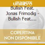 Bullish Feat. Jonas Frimodig - Bullish Feat. Jonas Frimodig cd