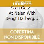 Stan Getz - At Nalen With Bengt Hallberg (2 Cd) cd musicale di Stan Getz