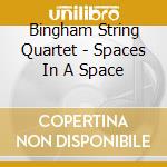 Bingham String Quartet - Spaces In A Space cd musicale di Bingham String Quartet