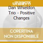 Dan Whieldon Trio - Positive Changes cd musicale di Dan Whieldon Trio