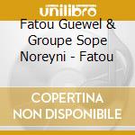 Fatou Guewel & Groupe Sope Noreyni - Fatou cd musicale di Fatou Guewel & Groupe Sope Noreyni
