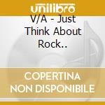 V/A - Just Think About Rock.. cd musicale