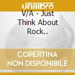 V/A - Just Think About Rock.. cd