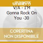 V/A - I'M Gonna Rock On You -30 cd musicale