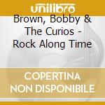 Brown, Bobby & The Curios - Rock Along Time cd