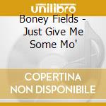 Boney Fields - Just Give Me Some Mo' cd