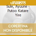 Sule, Ayuune - Putoo Katare Yire cd