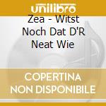 Zea - Witst Noch Dat D'R Neat Wie cd
