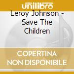 Leroy Johnson - Save The Children cd musicale di Leroy Johnson