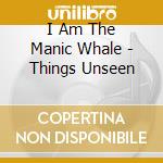 I Am The Manic Whale - Things Unseen cd