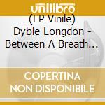 (LP Vinile) Dyble Longdon - Between A Breath & A Breath vinile
