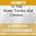 Ur Pale - Water Tombs And Crimson Horizons cd