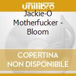 Jackie-O Motherfucker - Bloom cd musicale di Jackie