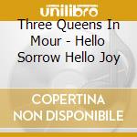 Three Queens In Mour - Hello Sorrow Hello Joy cd