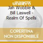 Jah Wobble & Bill Laswell - Realm Of Spells cd musicale