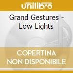 Grand Gestures - Low Lights cd musicale