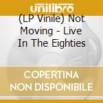 (LP Vinile) Not Moving - Live In The Eighties vinile