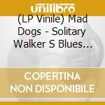 (LP Vinile) Mad Dogs - Solitary Walker S Blues (7') vinile