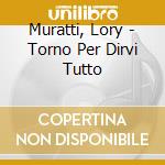 Muratti, Lory - Torno Per Dirvi Tutto cd