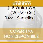 (LP Vinile) V/A - (We?Ve Got) Jazz - Sampling Jazz In A Hi lp vinile