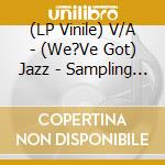 (LP Vinile) V/A - (We?Ve Got) Jazz - Sampling Jazz In A Hi vinile