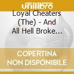 Loyal Cheaters (The) - And All Hell Broke Loose cd