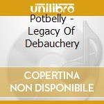 Potbelly - Legacy Of Debauchery cd