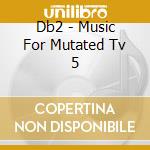 Db2 - Music For Mutated Tv 5 cd