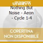 Nothing But Noise - Aeon - Cycle 1-4 cd musicale