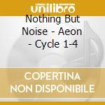 Nothing But Noise - Aeon - Cycle 1-4 cd