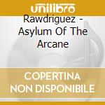 Rawdriguez - Asylum Of The Arcane cd