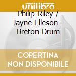Philip Riley / Jayne Elleson - Breton Drum cd musicale di Philip Riley / Jayne Elleson