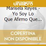 Marisela Reyes - Yo Soy Lo Que Afirmo Que Soy: Sol cd musicale di Marisela Reyes