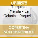 Tarquinio Merula - La Galania - Raquel Andueza cd musicale di Tarquinio Merula