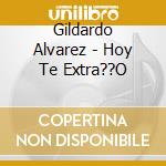 Gildardo Alvarez - Hoy Te Extra??O cd musicale di Gildardo Alvarez