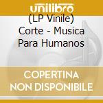 (LP Vinile) Corte - Musica Para Humanos vinile