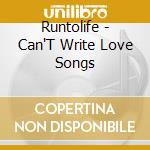 Runtolife - Can'T Write Love Songs cd musicale di Runtolife