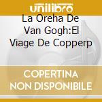La Oreha De Van Gogh:El Viage De Copperp cd