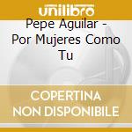 Pepe Aguilar - Por Mujeres Como Tu cd musicale