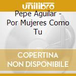 Pepe Aguilar - Por Mujeres Como Tu cd
