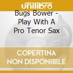 Bugs Bower - Play With A Pro Tenor Sax cd