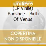(LP Vinile) Banshee - Birth Of Venus vinile