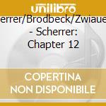 Scherrer/Brodbeck/Zwiauer/+ - Scherrer: Chapter 12 cd musicale