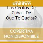Las Cecilias De Cuba - De Que Te Quejas? cd