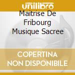 Maitrise De Fribourg Musique Sacree cd