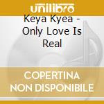 Keya Kyea - Only Love Is Real cd