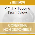 P.M.T - Topping From Below cd