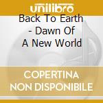 Back To Earth - Dawn Of A New World cd musicale di Back To Earth
